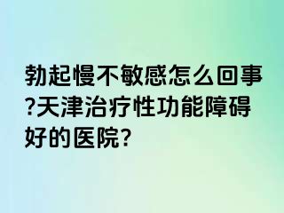 勃起慢不敏感怎么回事?天津治疗性功能障碍好的医院?