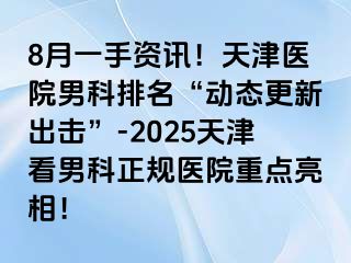 8月一手资讯！天津医院男科排名“动态更新出击”-2025天津看男科正规医院重点亮相！