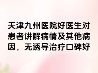 天津九州医院好医生对患者讲解病情及其他病因，无诱导治疗口碑好