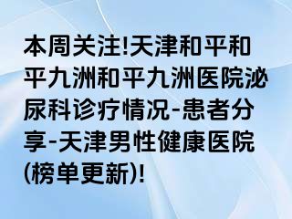 本周关注!天津和平和平九洲和平九洲医院泌尿科诊疗情况-患者分享-天津男性健康医院(榜单更新)!