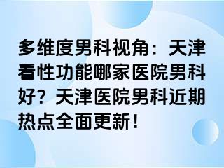 多维度男科视角：天津看性功能哪家医院男科好？天津医院男科近期热点全面更新！