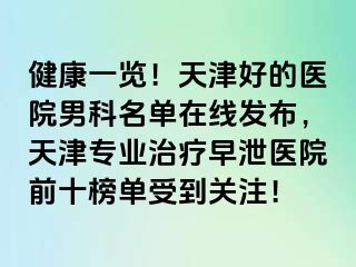 健康一览！天津好的医院男科名单在线发布，天津专业治疗早泄医院前十榜单受到关注！