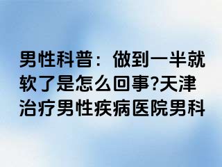 男性科普：做到一半就软了是怎么回事?天津治疗男性疾病医院男科