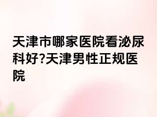 天津市哪家医院看泌尿科好?天津男性正规医院