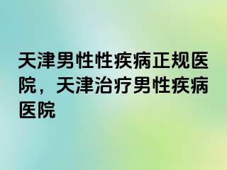 天津男性性疾病正规医院,天津治疗男性疾病医院