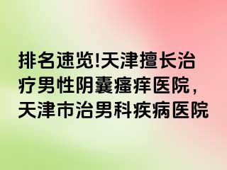 排名速览!天津擅长治疗男性阴囊瘙痒医院,天津市治男科疾病医院