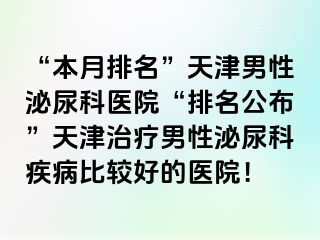 “本月排名”天津男性泌尿科医院“排名公布”天津治疗男性泌尿科疾病比较好的医院！