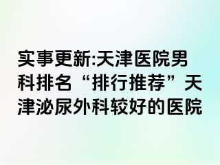实事更新:天津医院男科排名“排行推荐”天津泌尿外科较好的医院
