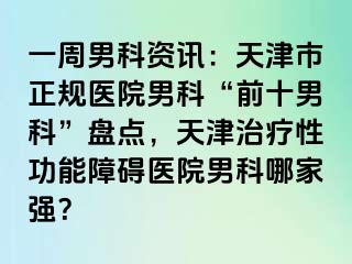 一周男科资讯：天津市正规医院男科“前十男科”盘点，天津治疗性功能障碍医院男科哪家强？