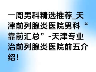 一周男科精选推荐_天津前列腺炎医院男科“靠前汇总”-天津专业治前列腺炎医院前五介绍！