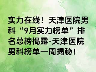 实力在线！天津医院男科“9月实力榜单”排名总榜揭露-天津医院男科榜单一周揭秘！