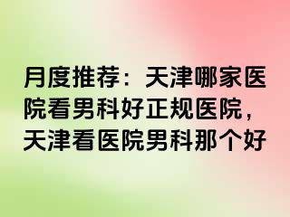 月度推荐：天津哪家医院看男科好正规医院，天津看医院男科那个好