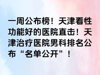 一周公布榜！天津看性功能好的医院直击！天津治疗医院男科排名公布“名单公开”！
