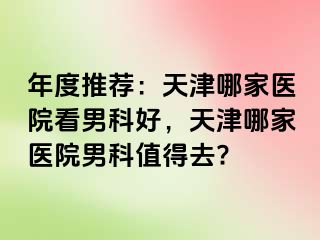 年度推荐：天津哪家医院看男科好，天津哪家医院男科值得去?