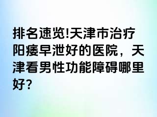 排名速览!天津市治疗阳痿早泄好的医院，天津看男性功能障碍哪里好？