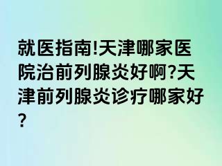 就医指南!天津哪家医院治前列腺炎好啊?天津前列腺炎诊疗哪家好?