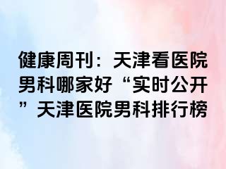 健康周刊：天津看医院男科哪家好“实时公开”天津医院男科排行榜
