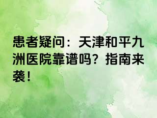 患者疑问：天津和平九洲医院靠谱吗？指南来袭！