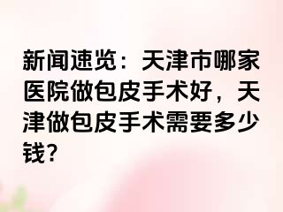 新闻速览：天津市哪家医院做包皮手术好，天津做包皮手术需要多少钱?