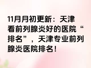 11月月初更新：天津看前列腺炎好的医院“排名”，天津专业前列腺炎医院排名！