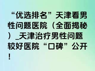 “优选排名”天津看男性问题医院（全面揭秘）_天津治疗男性问题较好医院“口碑”公开！