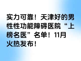 实力可靠！天津好的男性性功能障碍医院“上榜名医”名单！11月火热发布！